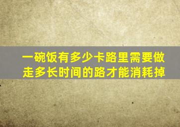 一碗饭有多少卡路里需要做 走多长时间的路才能消耗掉